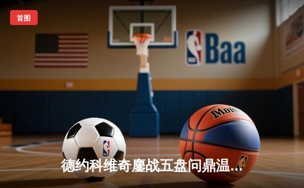 德约科维奇鏖战五盘问鼎温网 第七次加冕创历史纪录