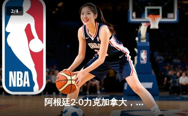 阿根廷2-0力克加拿大，梅西传射建功卫冕美洲杯首战告捷 - 2