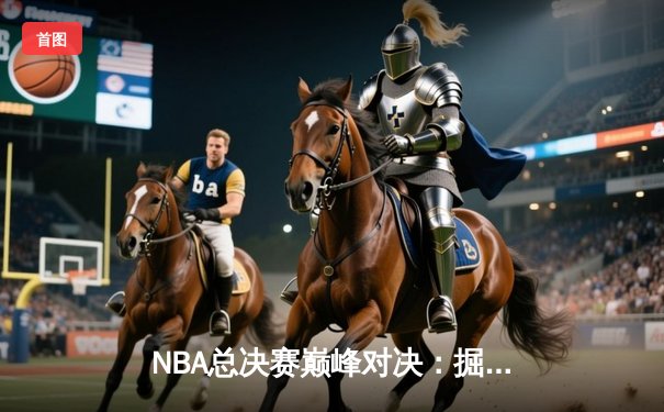 NBA总决赛巅峰对决：掘金险胜热火，约基奇狂砍41分率队夺赛点