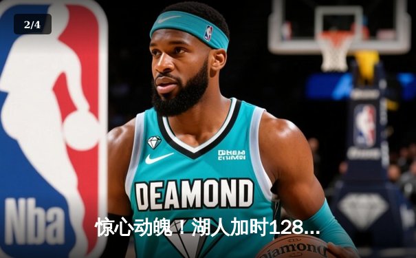 惊心动魄！湖人加时128-124险胜勇士，詹姆斯三双库里空砍47分 - 2