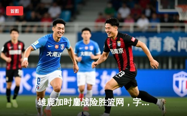 雄鹿加时鏖战险胜篮网，字母哥44分率队锁定季后赛席位