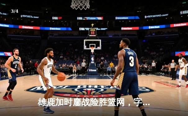 雄鹿加时鏖战险胜篮网，字母哥44分率队锁定季后赛席位 - 3