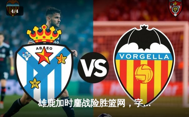 雄鹿加时鏖战险胜篮网，字母哥44分率队锁定季后赛席位 - 4