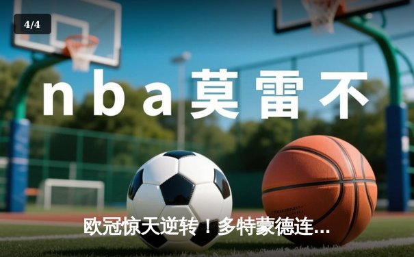 欧冠惊天逆转！多特蒙德连追三球淘汰巴黎晋级四强 - 4