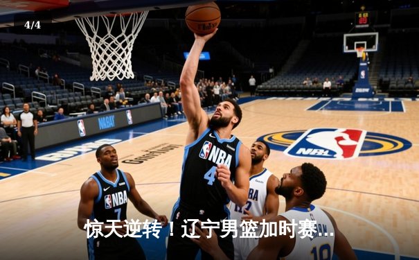 惊天逆转！辽宁男篮加时赛力克广东，赵继伟砍下33分创季后赛新高 - 4
